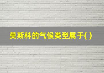 莫斯科的气候类型属于( )